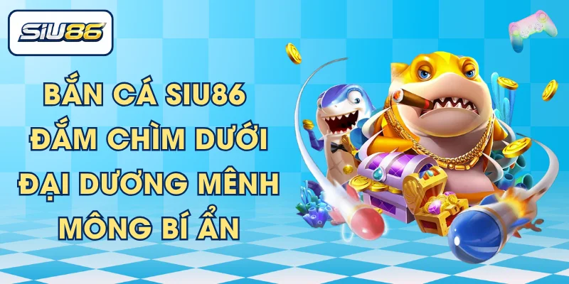 Bắn Cá SIU86 - Đắm Chìm Dưới Đại Dương Mênh Mông Bí Ẩn