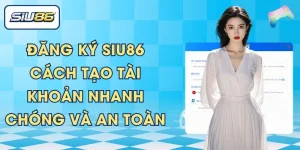 Đăng Ký SIU86 – Cách Tạo Tài Khoản Nhanh Chóng Và An Toàn