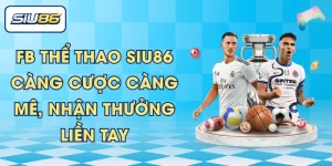 FB Thể Thao SIU86 - Càng Cược Càng Mê, Nhận Thưởng Liền Tay
