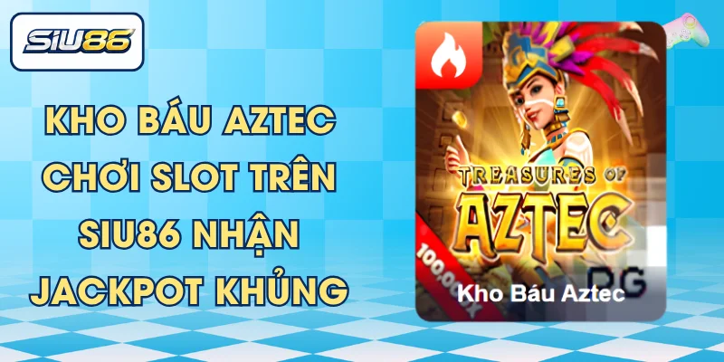 Kho Báu Aztec - Chơi Slot Trên SIU86 Nhận Jackpot Khủng