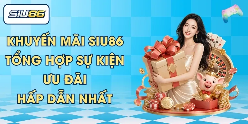 Khuyến Mãi SIU86 – Tổng Hợp Sự Kiện Ưu Đãi Hấp Dẫn Nhất