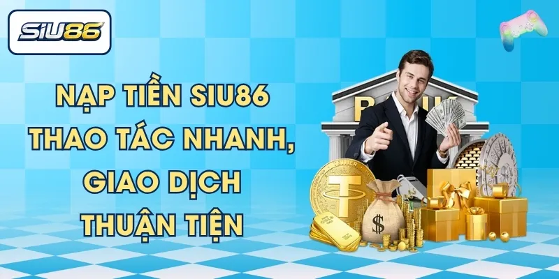 Nạp Tiền SIU86 - Thao Tác Nhanh, Giao Dịch Thuận Tiện