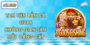 Tam Tiên Bắn Cá SIU86 - Không Gian Săn Mồi  Đẳng Cấp