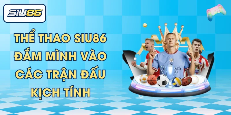 Thể Thao SIU86 - Đắm Mình Vào Các Trận Đấu Kịch Tính